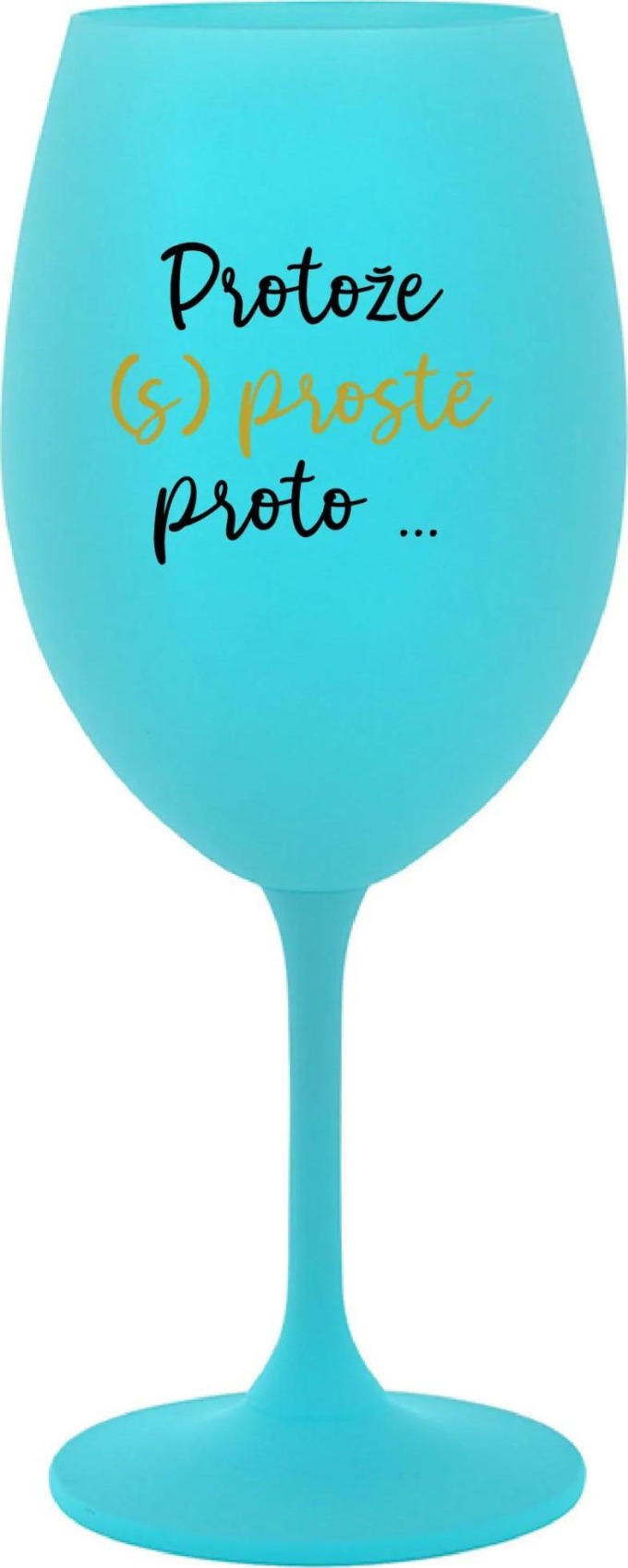 PROTOŽE (S)PROSTĚ PROTO... - tyrkysová sklenice na víno 350 ml